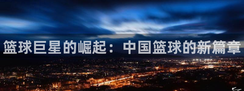 nba直播球迷网免费：篮球巨星的崛起：中国篮球的新篇章